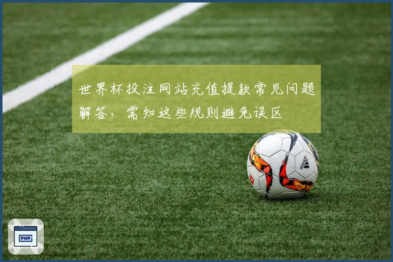 世界杯投注网站充值提款常见问题解答，需知这些规则避免误区