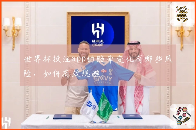 世界杯投注app的赔率变化有哪些风险，如何有效规避？