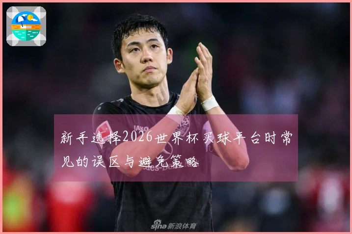 新手选择2026世界杯买球平台时常见的误区与避免策略