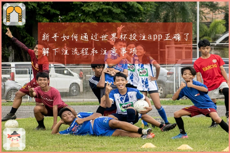 新手如何通过世界杯投注app正确了解下注流程和注意事项