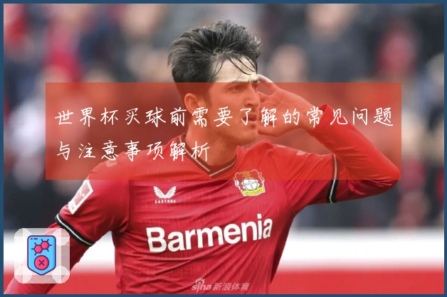 世界杯买球前需要了解的常见问题与注意事项解析
